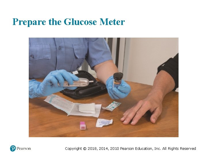 Prepare the Glucose Meter Copyright © 2018, 2014, 2010 Pearson Education, Inc. All Rights