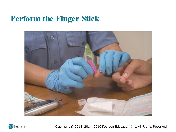 Perform the Finger Stick Copyright © 2018, 2014, 2010 Pearson Education, Inc. All Rights