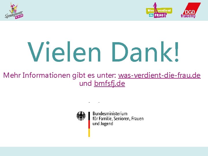 Vielen Dank! Mehr Informationen gibt es unter: was-verdient-die-frau. de und bmfsfj. de Gefördert vom: