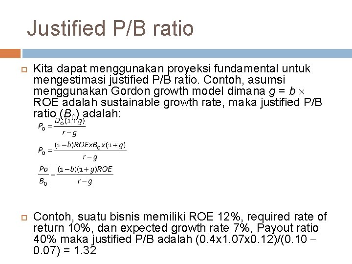 Justified P/B ratio Kita dapat menggunakan proyeksi fundamental untuk mengestimasi justified P/B ratio. Contoh,