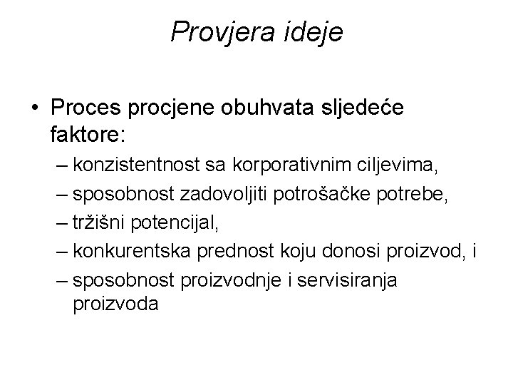 Provjera ideje • Proces procjene obuhvata sljedeće faktore: – konzistentnost sa korporativnim ciljevima, –