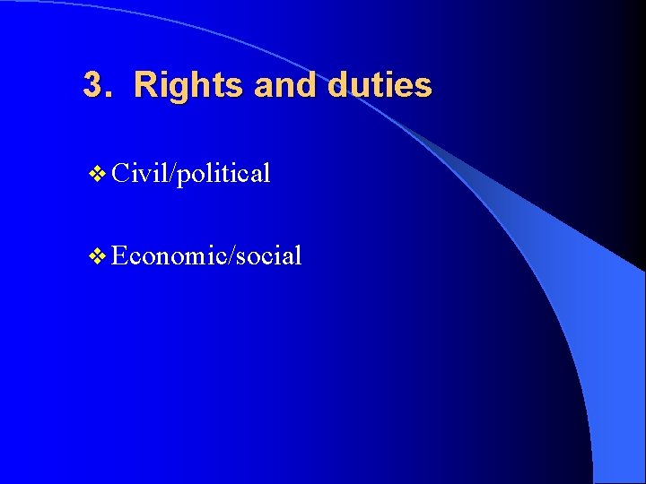 3. Rights and duties v Civil/political v Economic/social 
