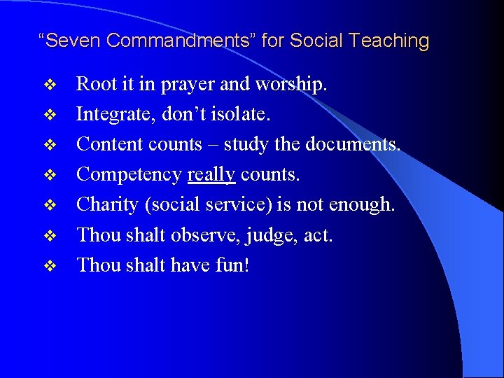 “Seven Commandments” for Social Teaching v v v v Root it in prayer and