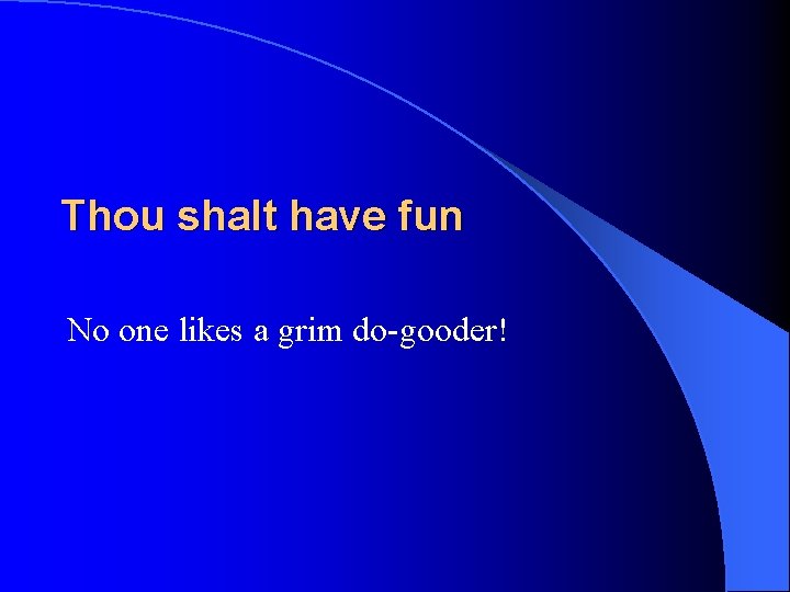 Thou shalt have fun No one likes a grim do-gooder! 