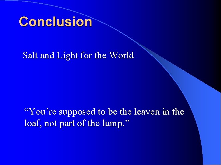 Conclusion Salt and Light for the World “You’re supposed to be the leaven in
