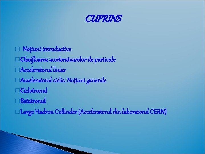 CUPRINS Noţiuni introductive � Clasificarea acceleratoarelor de particule � Acceleratorul liniar � Acceleratorul ciclic. CUPRINS Noţiuni introductive � Clasificarea acceleratoarelor de particule � Acceleratorul liniar � Acceleratorul ciclic.