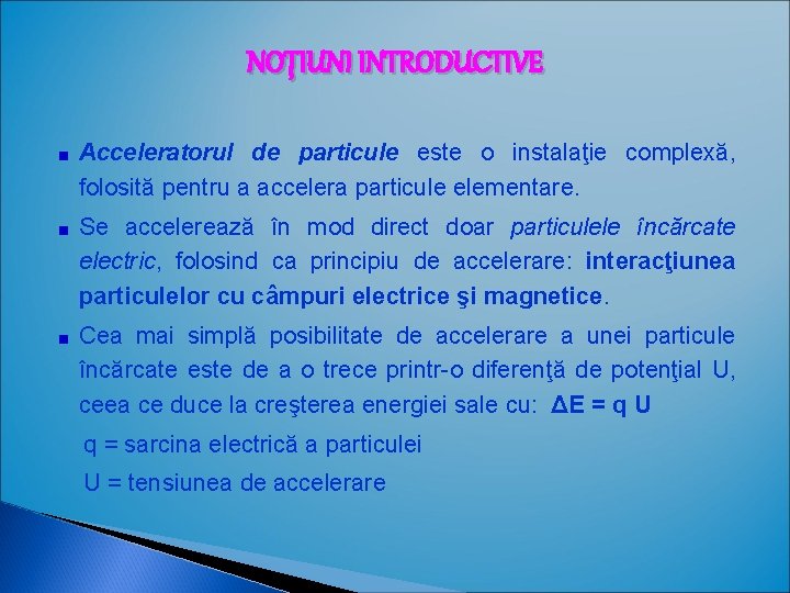 NOŢIUNI INTRODUCTIVE Acceleratorul de particule este o instalaţie complexă, folosită pentru a accelera particule NOŢIUNI INTRODUCTIVE Acceleratorul de particule este o instalaţie complexă, folosită pentru a accelera particule