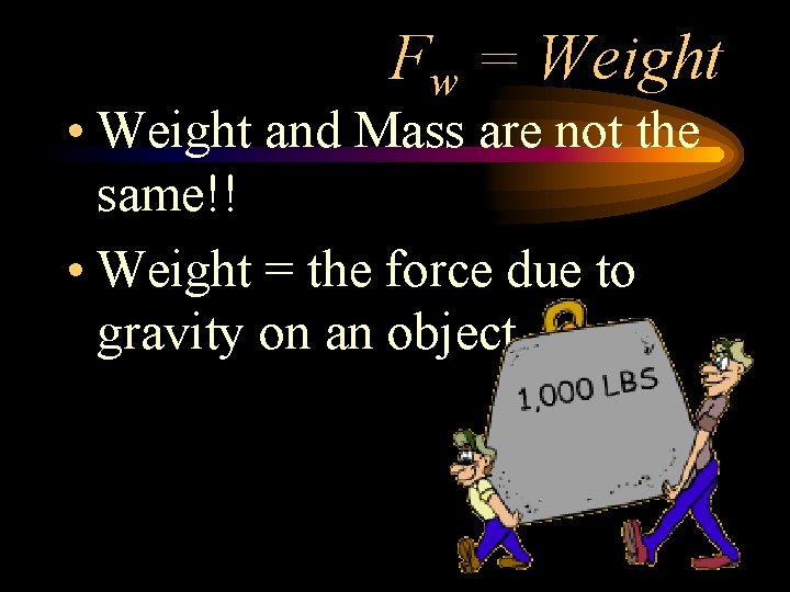 Fw = Weight • Weight and Mass are not the same!! • Weight =