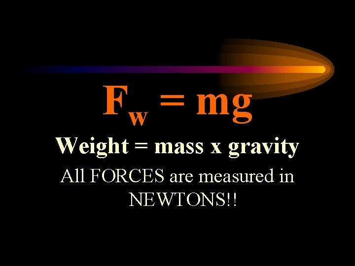 Fw = mg Weight = mass x gravity All FORCES are measured in NEWTONS!!