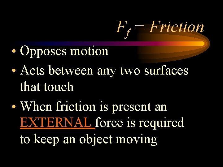 Ff = Friction • Opposes motion • Acts between any two surfaces that touch