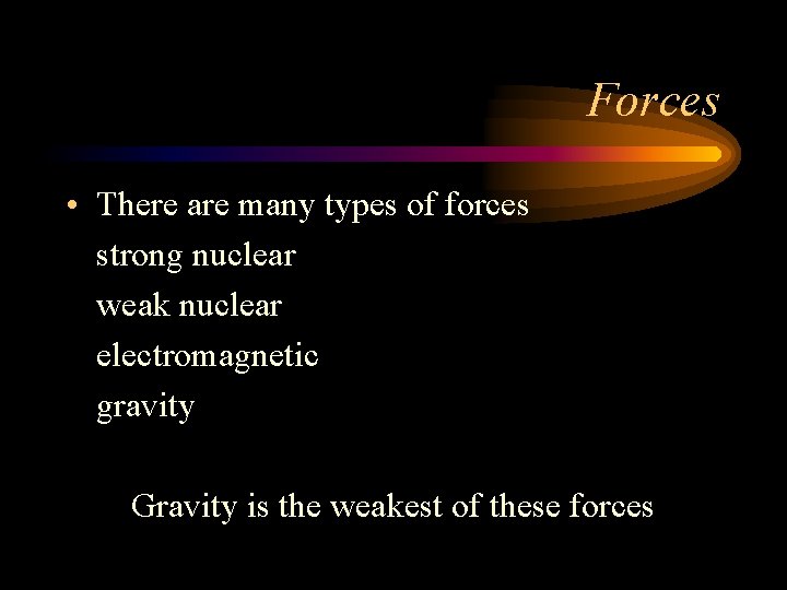 Forces • There are many types of forces strong nuclear weak nuclear electromagnetic gravity