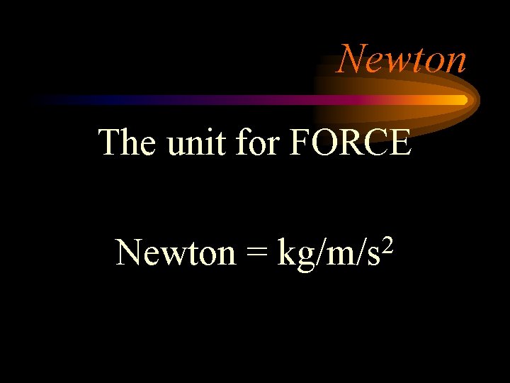 Newton The unit for FORCE Newton = 2 kg/m/s 