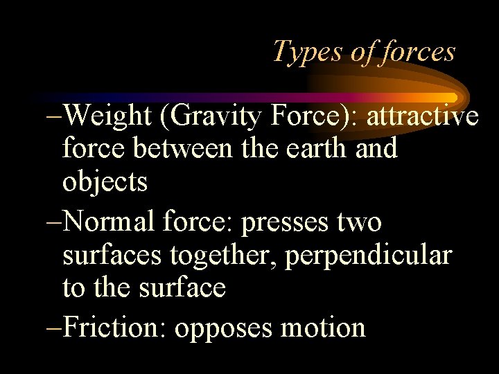 Types of forces –Weight (Gravity Force): attractive force between the earth and objects –Normal