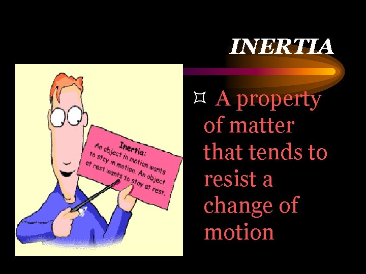 INERTIA ³ A property of matter that tends to resist a change of motion