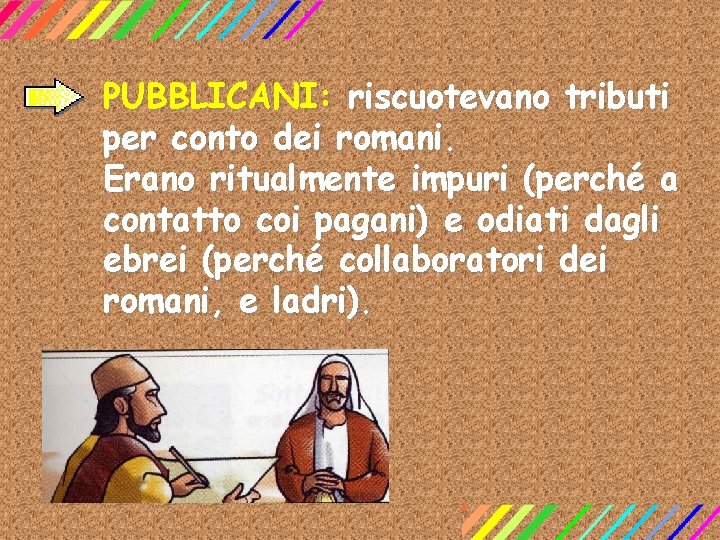 PUBBLICANI: riscuotevano tributi per conto dei romani. Erano ritualmente impuri (perché a contatto coi