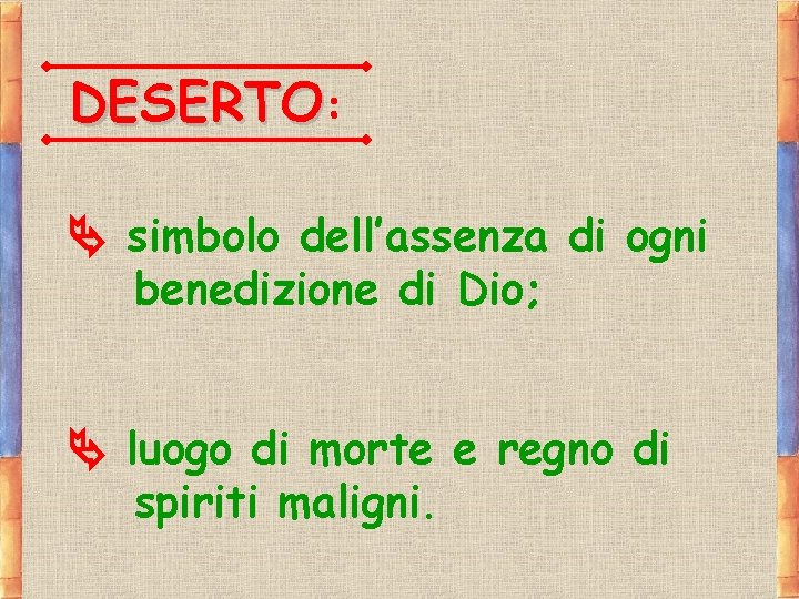 DESERTO: simbolo dell’assenza di ogni benedizione di Dio; luogo di morte e regno di