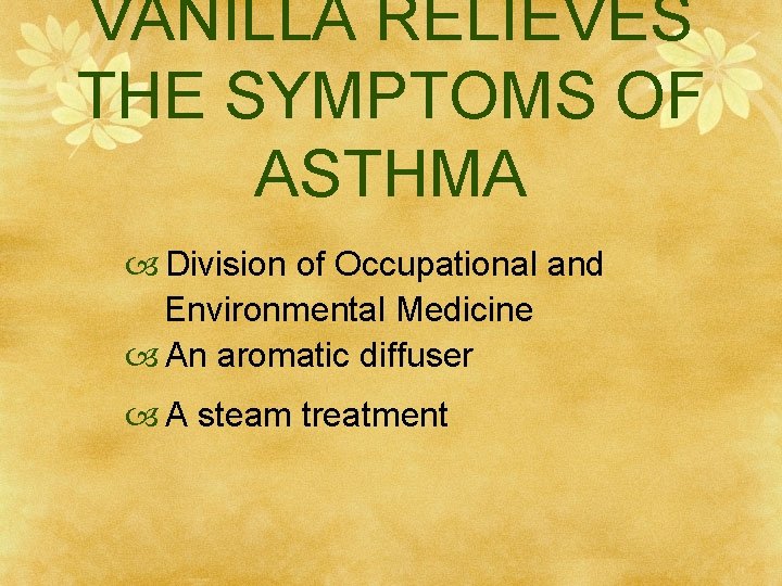 VANILLA RELIEVES THE SYMPTOMS OF ASTHMA Division of Occupational and Environmental Medicine An aromatic