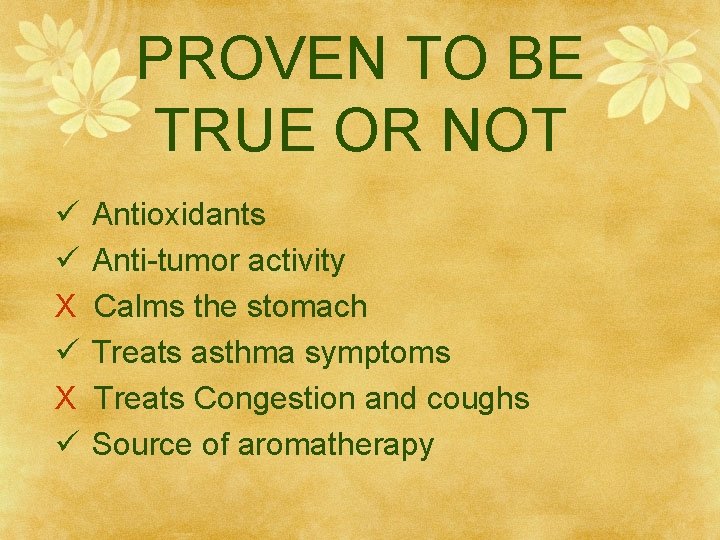 PROVEN TO BE TRUE OR NOT ü ü X ü Antioxidants Anti-tumor activity Calms