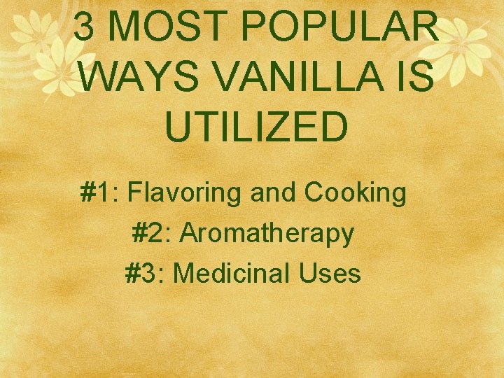 3 MOST POPULAR WAYS VANILLA IS UTILIZED #1: Flavoring and Cooking #2: Aromatherapy #3: