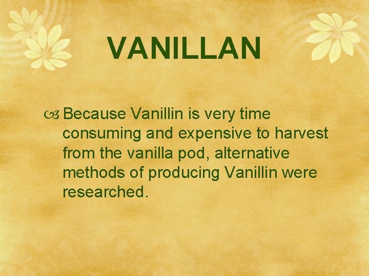 VANILLAN Because Vanillin is very time consuming and expensive to harvest from the vanilla