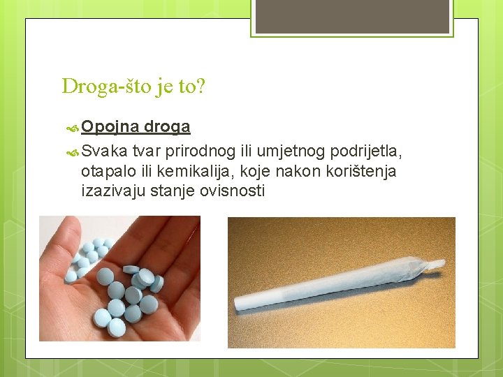 Droga-što je to? Opojna droga Svaka tvar prirodnog ili umjetnog podrijetla, otapalo ili kemikalija,