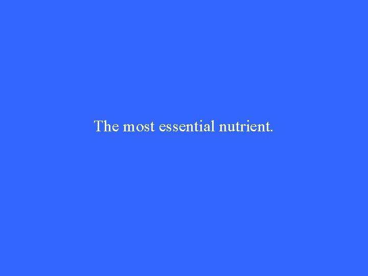 The most essential nutrient. 