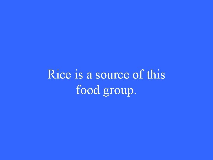 Rice is a source of this food group. 