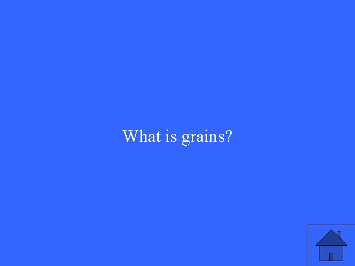 What is grains? 