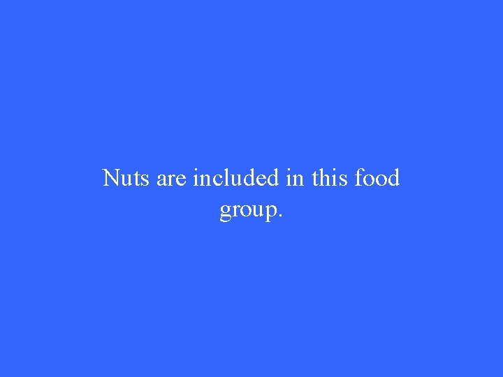 Nuts are included in this food group. 