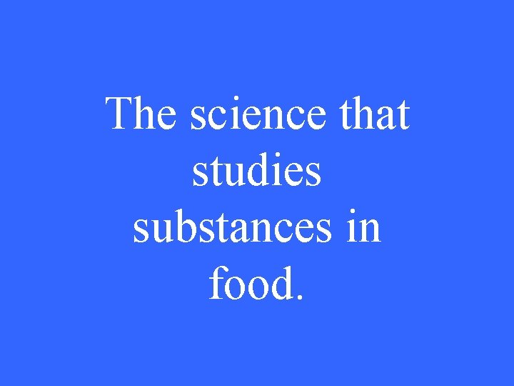 The science that studies substances in food. 