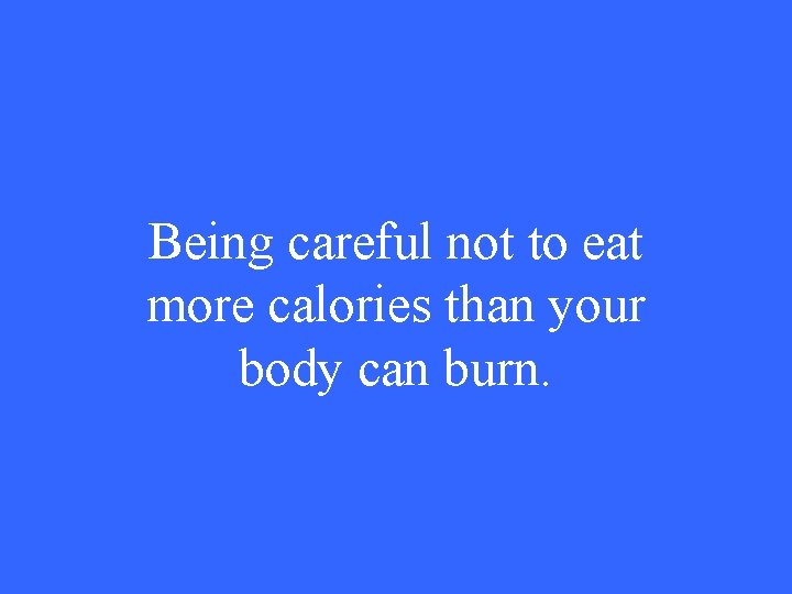 Being careful not to eat more calories than your body can burn. 