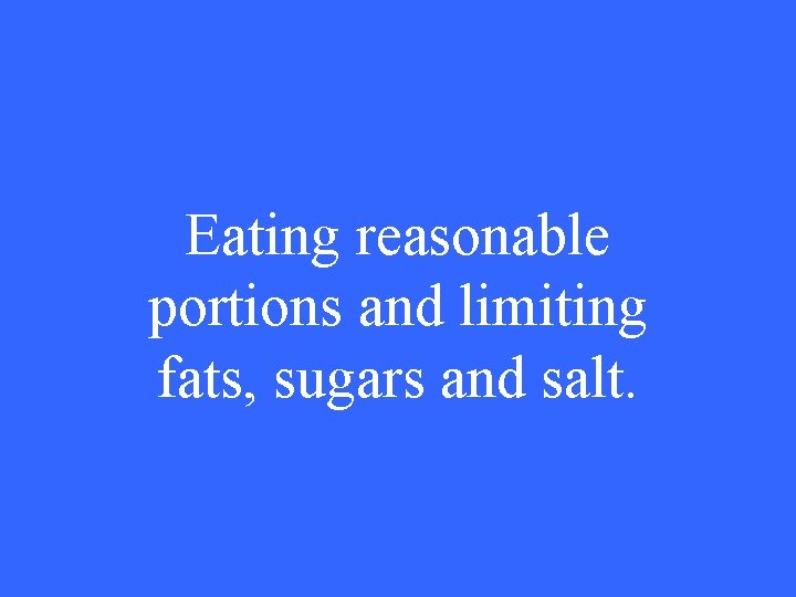Eating reasonable portions and limiting fats, sugars and salt. 