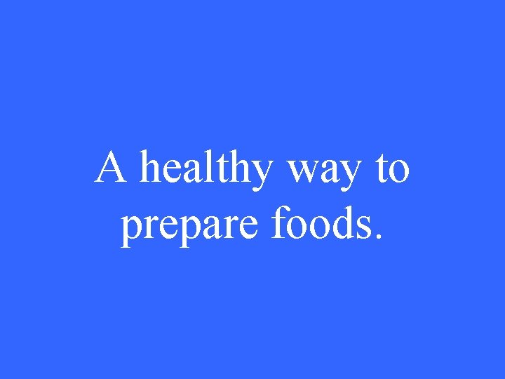 A healthy way to prepare foods. 