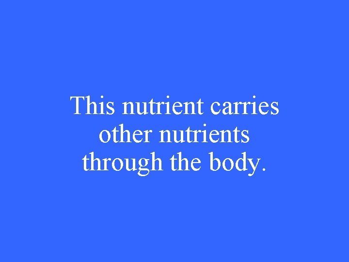 This nutrient carries other nutrients through the body. 