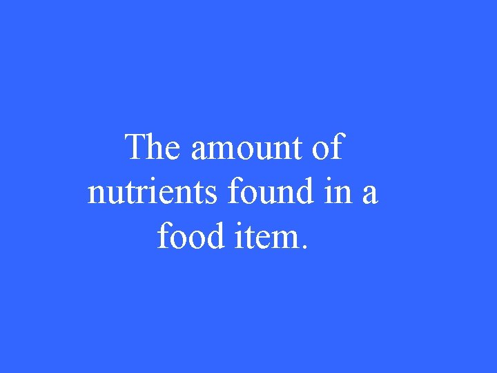 The amount of nutrients found in a food item. 