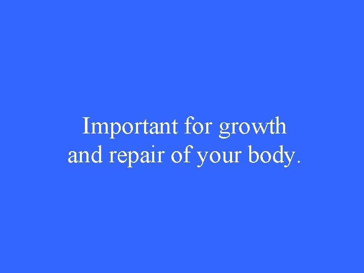 Important for growth and repair of your body. 