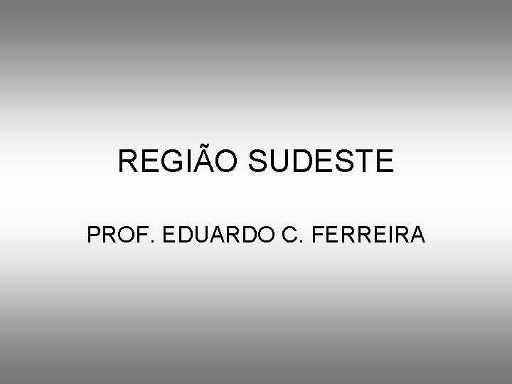 REGIÃO SUDESTE PROF. EDUARDO C. FERREIRA 