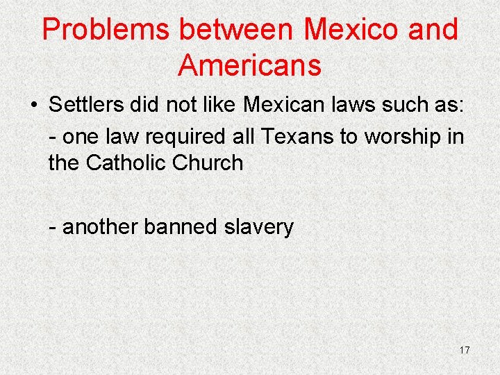 Problems between Mexico and Americans • Settlers did not like Mexican laws such as:
