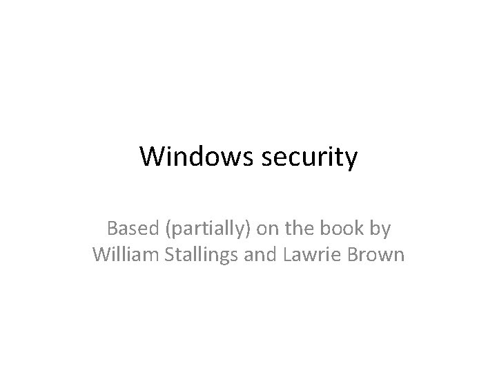 Windows security Based (partially) on the book by William Stallings and Lawrie Brown 