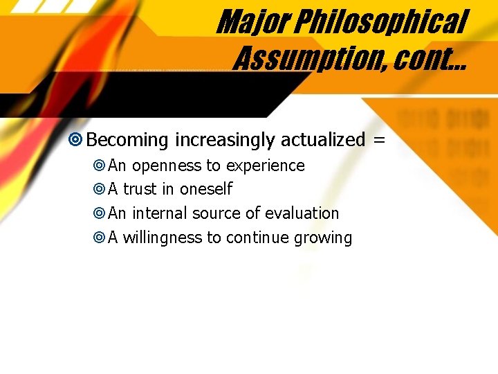 Major Philosophical Assumption, cont… Becoming increasingly actualized = An openness to experience A trust