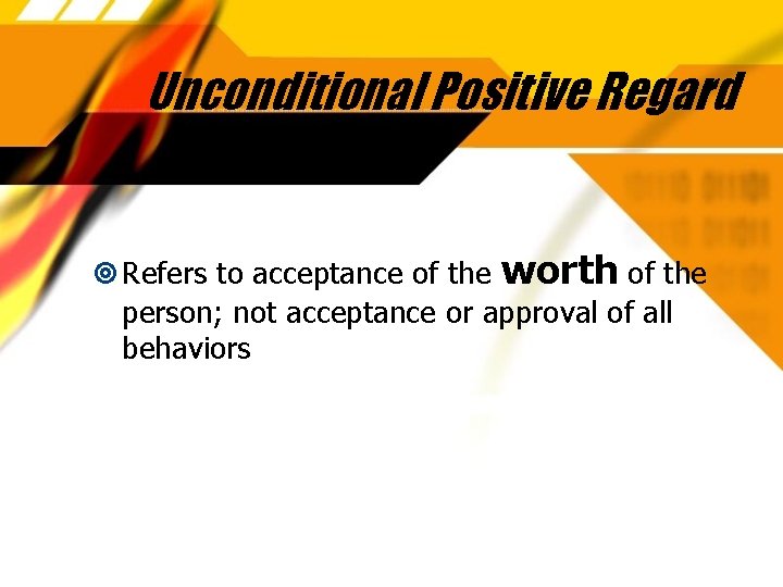 Unconditional Positive Regard Refers to acceptance of the worth of the person; not acceptance