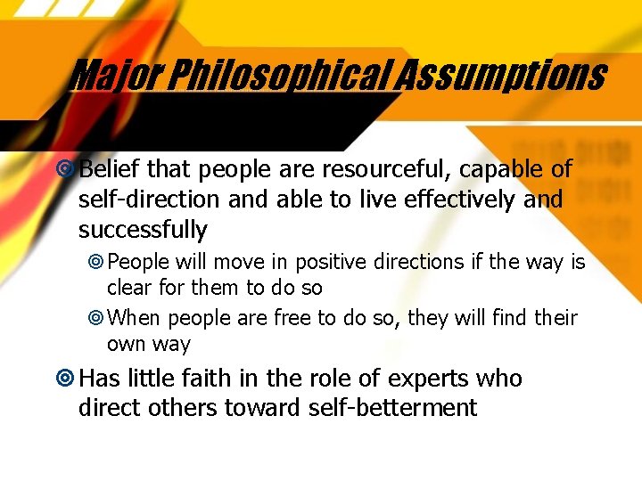 Major Philosophical Assumptions Belief that people are resourceful, capable of self-direction and able to