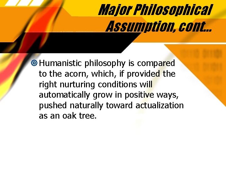 Major Philosophical Assumption, cont… Humanistic philosophy is compared to the acorn, which, if provided