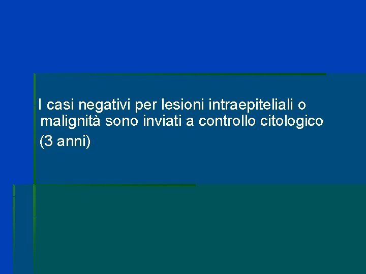 I casi negativi per lesioni intraepiteliali o malignità sono inviati a controllo citologico (3 I casi negativi per lesioni intraepiteliali o malignità sono inviati a controllo citologico (3