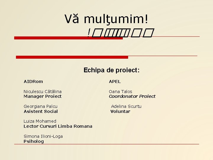 Vă mulţumim! !��� ���� Echipa de proiect: AIDRom APEL Niculescu Cătălina Manager Proiect Oana