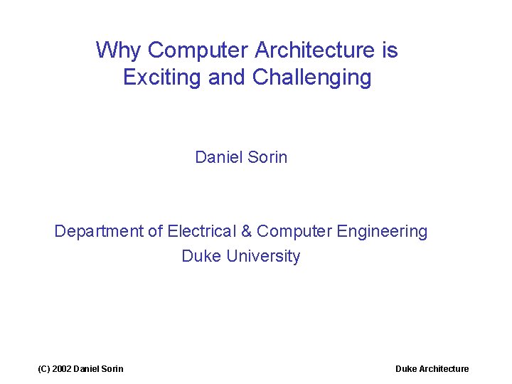 Why Computer Architecture is Exciting and Challenging Daniel Sorin Department of Electrical & Computer