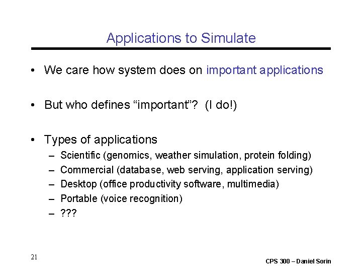 Applications to Simulate • We care how system does on important applications • But