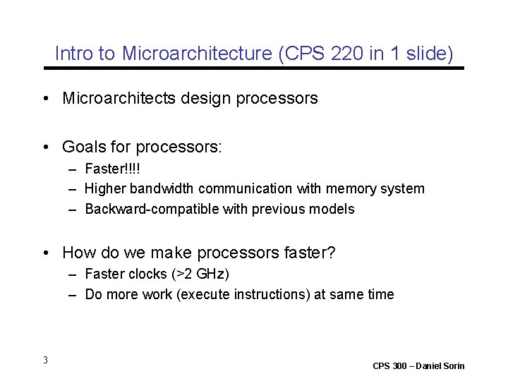 Intro to Microarchitecture (CPS 220 in 1 slide) • Microarchitects design processors • Goals