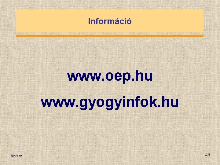 Információ www. oep. hu www. gyogyinfok. hu ©gresz 49 