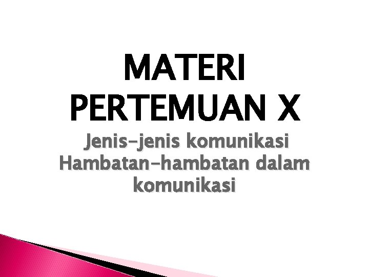 MATERI PERTEMUAN X Jenis-jenis komunikasi Hambatan-hambatan dalam komunikasi 